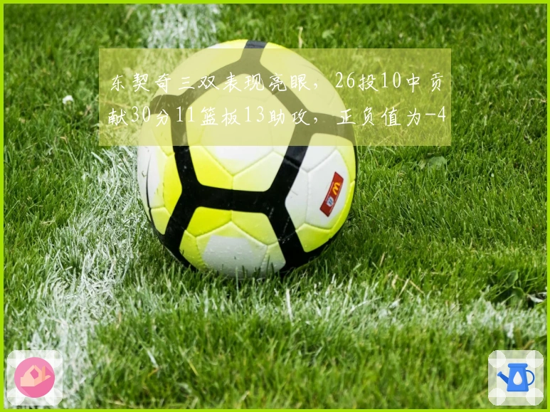 东契奇三双表现亮眼，26投10中贡献30分11篮板13助攻，正负值为-4