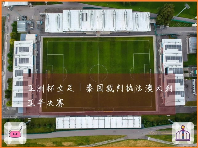 亚洲杯女足｜泰国裁判执法澳大利亚半决赛