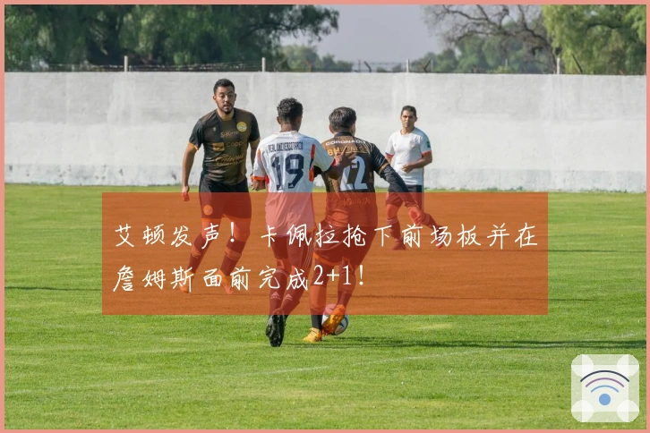 艾顿发声！卡佩拉抢下前场板并在詹姆斯面前完成2+1！