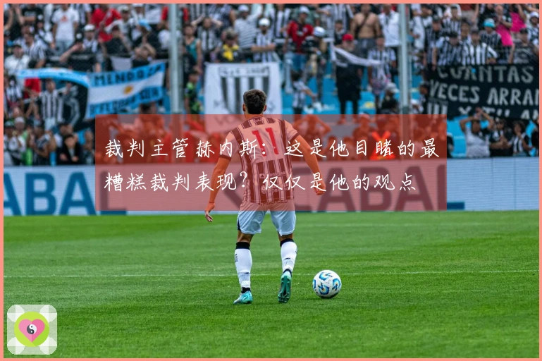 裁判主管赫内斯：这是他目睹的最糟糕裁判表现？仅仅是他的观点