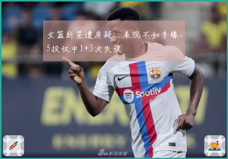 女篮新星遭质疑：表现不如李缘，5投仅中1+3次失误