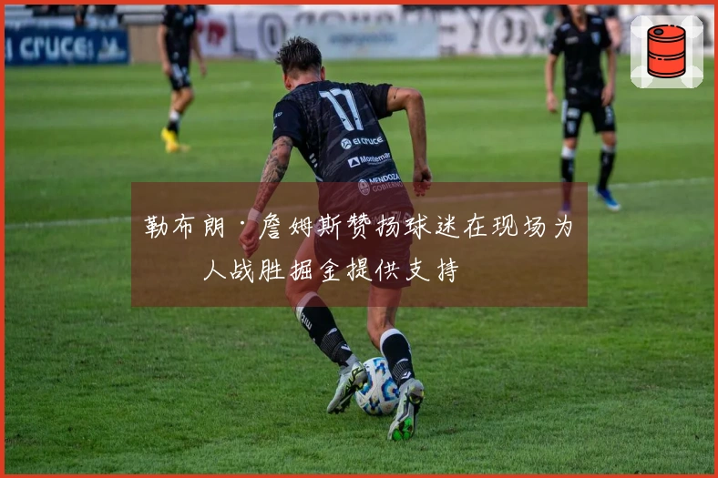 勒布朗·詹姆斯赞扬球迷在现场为湖人战胜掘金提供支持