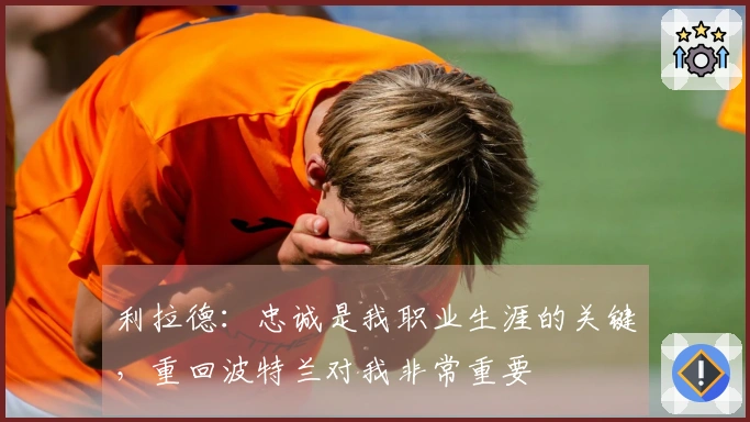 利拉德：忠诚是我职业生涯的关键，重回波特兰对我非常重要