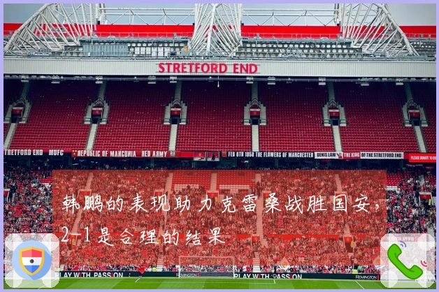 韩鹏的表现助力克雷桑战胜国安，2-1是合理的结果