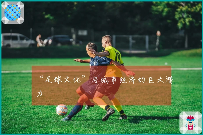 “足球文化”与城市经济的巨大潜力