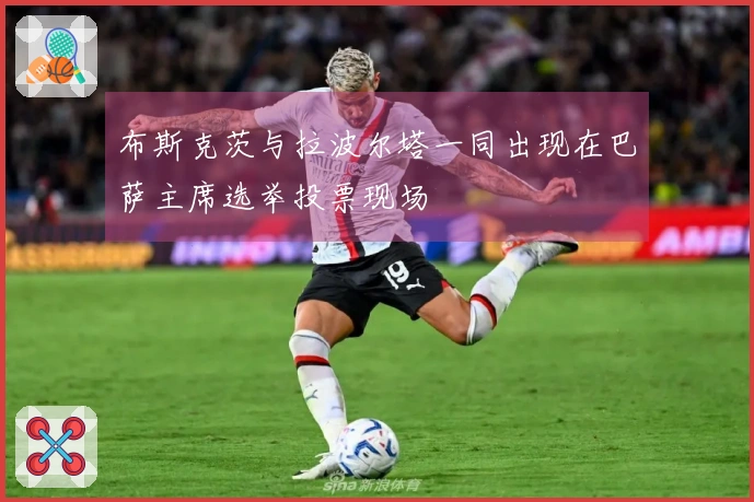 布斯克茨与拉波尔塔一同出现在巴萨主席选举投票现场